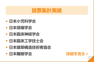 【投票集計実績】日本小児科学会／日本頭痛学会／日本臨床神経学会／日本臨床工学技士会／日本建築構造技術者協会／日本睡眠学会